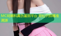 MC珂黑料真伪鉴别平台 轻松识别精准溯源