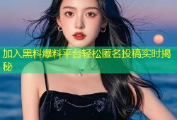 加入黑料爆料平台轻松匿名投稿实时揭秘