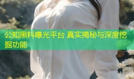 公知黑料曝光平台 真实揭秘与深度挖掘功能