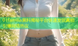 01familia黑料揭秘平台快速发现真相引爆网络热议