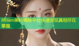 88lien黑料揭秘平台快速发现真相尽在掌握