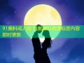 91黑料成人版 独家爆料高清私密内容即时更新
