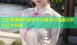 交趾黄檀黑料鉴别平台精准识别真伪助力红木收藏