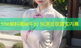 59e黑料揭秘平台 快速发现真实内幕