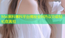 Mai黑料爆料平台揭秘全网热议功能轻松查真相