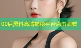 00后黑料高清揭秘平台点击即看