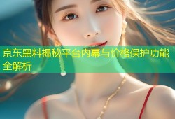 京东黑料揭秘平台内幕与价格保护功能全解析