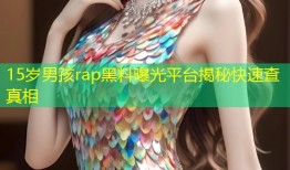 15岁男孩rap黑料曝光平台揭秘快速查真相