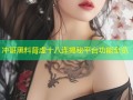 冲哥黑料肾虚十八连揭秘平台功能全览