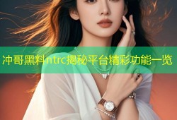 冲哥黑料ntrc揭秘平台精彩功能一览