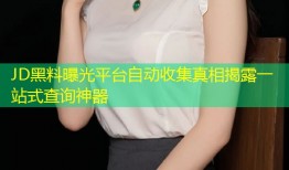 JD黑料曝光平台自动收集真相揭露一站式查询神器