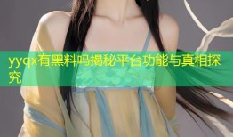 yyqx有黑料吗揭秘平台功能与真相探究