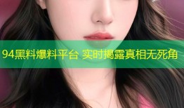 94黑料爆料平台 实时揭露真相无死角