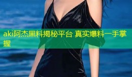 aki阿杰黑料揭秘平台 真实爆料一手掌握