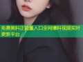 免费黑料正能量入口全网爆料视频实时更新平台