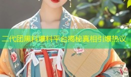二代团黑料爆料平台揭秘真相引爆热议