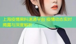 上海疫情黑料速递平台 疫情动态实时揭露与深度解析