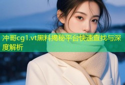 冲哥cg1.vt黑料揭秘平台快速查找与深度解析