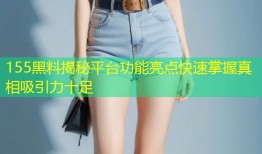 155黑料揭秘平台功能亮点快速掌握真相吸引力十足