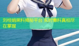 刘桂娟黑料揭秘平台 实时爆料真相尽在掌握