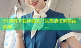 91黑料下载神器无广告高清资源自由畅享