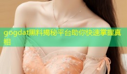 gogdat黑料揭秘平台助你快速掌握真相