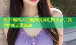 2022黑料入口最新资源汇聚平台，实时更新无限畅享