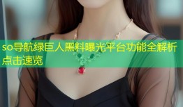 so导航绿巨人黑料曝光平台功能全解析点击速览