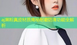 aj黑粉真皮材质揭秘耐磨防滑功能全解析