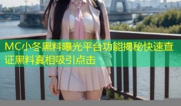 MC小冬黑料曝光平台功能揭秘快速查证黑料真相吸引点击