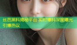 丝芭黑料揭秘平台 实时爆料深度曝光引爆热议