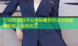 91网红黑料平台揭秘最新热点与独家爆料吸引全网关注