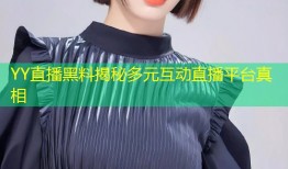 YY直播黑料揭秘多元互动直播平台真相