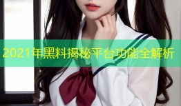 2021年黑料揭秘平台功能全解析