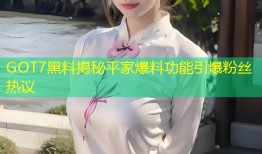 GOT7黑料揭秘平家爆料功能引爆粉丝热议