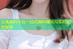 云鱼黑料平台一站式黑料曝光与实时监控服务