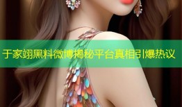 于家翊黑料微博揭秘平台真相引爆热议