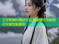 卫军哥黑料揭秘平台 独家曝光功能助你深度挖掘真相