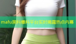 mafu黑料爆料平台实时揭露热点内幕