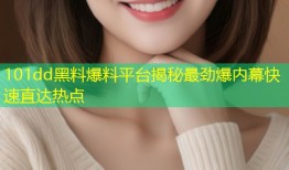101dd黑料爆料平台揭秘最劲爆内幕快速直达热点