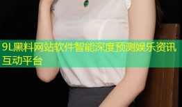9L黑料网站软件智能深度预测娱乐资讯互动平台