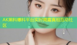 AK黑料爆料平台实时揭露真相互动社区