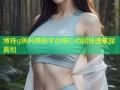 博雅g黑料揭秘平台核心功能快速掌握真相