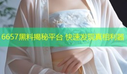 6657黑料揭秘平台 快速发现真相利器