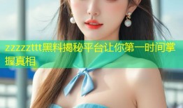 zzzzzttt黑料揭秘平台让你第一时间掌握真相