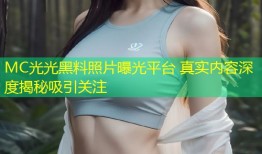 MC光光黑料照片曝光平台 真实内容深度揭秘吸引关注