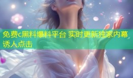 免费c黑料爆料平台 实时更新独家内幕诱人点击