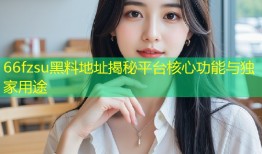 66fzsu黑料地址揭秘平台核心功能与独家用途