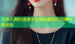 北京人黑料速递平台揭秘真相互动爆料新体验