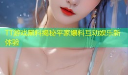 TT游戏黑料揭秘平家爆料互动娱乐新体验